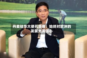 丹麦驻华大使孔墨客：始终对欧洲的发展充满信心