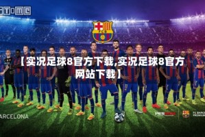 【实况足球8官方下载,实况足球8官方网站下载】