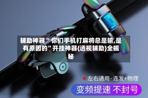 辅助神器“ 你们手机打麻将总是输,是有原因的”开挂神器{透视辅助}全揭秘
