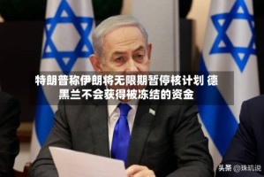 特朗普称伊朗将无限期暂停核计划 德黑兰不会获得被冻结的资金