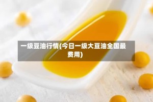 一级豆油行情(今日一级大豆油全国最费用)