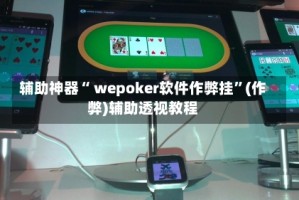 辅助神器“ wepoker软件作弊挂”(作弊)辅助透视教程
