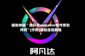 辅助神器“ 微扑克wepoker有作弊软件吗”(作弊)辅助透视教程