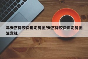 年天然橡胶费用走势图/天然橡胶费用走势图生意社