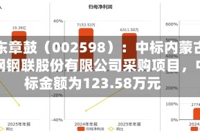 山东章鼓（002598）：中标内蒙古包钢钢联股份有限公司采购项目，中标金额为123.58万元