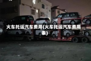 火车托运汽车费用(火车托运汽车费用表)