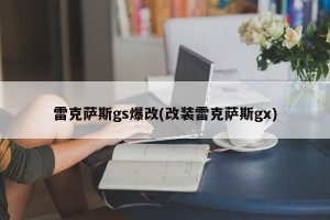 雷克萨斯gs爆改(改装雷克萨斯gx)