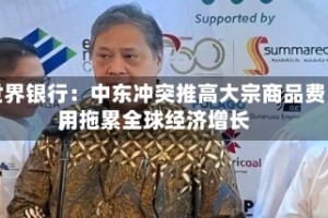 世界银行：中东冲突推高大宗商品费用，拖累全球经济增长