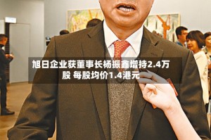 旭日企业获董事长杨振鑫增持2.4万股 每股均价1.4港元