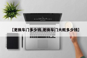 【更换车门多少钱,更换车门大概多少钱】
