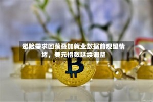 避险需求回落叠加就业数据前观望情绪，美元指数延续调整