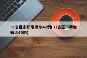 31省区市新增确诊42例(31省区市新增确诊40例)