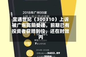宜通世纪（300310）上诉被广东高院受理，前期已有投资者获赔到位，还在时效内