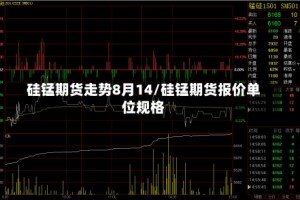 硅锰期货走势8月14/硅锰期货报价单位规格