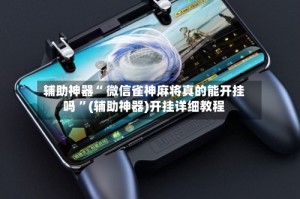 辅助神器“ 微信雀神麻将真的能开挂吗 ”(辅助神器)开挂详细教程