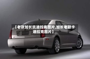 【老款加长凯迪拉克图片,加长老款卡迪拉克图片】