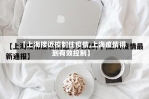 【上海接近控制住疫情,上海疫情得到有效控制】