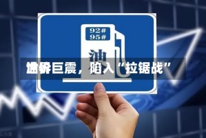 世界油价巨震，陷入“拉锯战”
