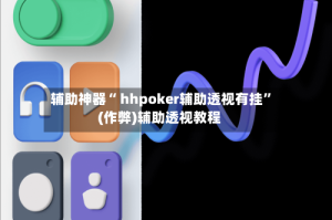 辅助神器“ hhpoker辅助透视有挂”(作弊)辅助透视教程