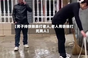 【男子持铁锹暴打老人,老人用铁锹打死两人】