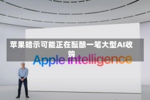 苹果暗示可能正在酝酿一笔大型AI收购