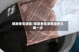 撼路者变速箱/撼路者变速箱油多久换一次