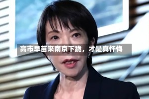 高市早苗来南京下跪，才是真忏悔