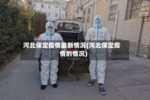 河北保定疫情最新情况(河北保定疫情的情况)