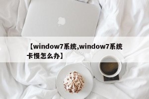【window7系统,window7系统卡慢怎么办】