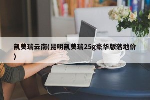 凯美瑞云南(昆明凯美瑞25g豪华版落地价)