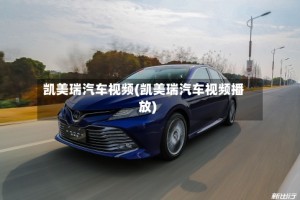 凯美瑞汽车视频(凯美瑞汽车视频播放)