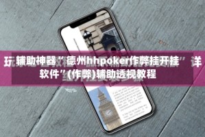 辅助神器“ 德州hhpoker作弊挂开挂软件”(作弊)辅助透视教程
