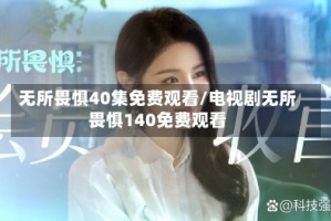 无所畏惧40集免费观看/电视剧无所畏惧140免费观看