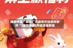 辅助神器“ 微乐广东麻将开挂游戏软件 ”(辅助神器)开挂详细教程