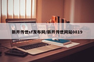 新开传世sf发布网/新开传世网站0819