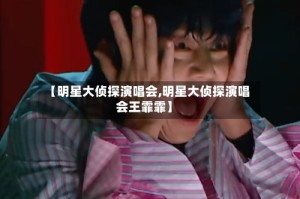 【明星大侦探演唱会,明星大侦探演唱会王霏霏】