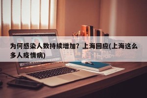 为何感染人数持续增加？上海回应(上海这么多人疫情病)