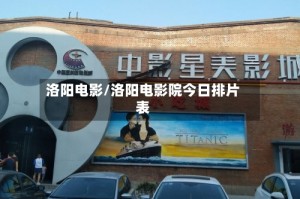 洛阳电影/洛阳电影院今日排片表