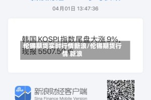 伦锡期货实时行情新浪/伦锡期货行情 新浪