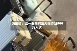 海底捞：五一假期前三天接待超500万人次