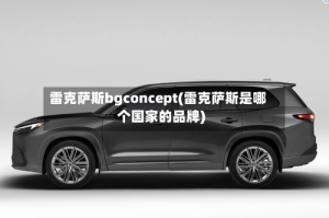 雷克萨斯bgconcept(雷克萨斯是哪个国家的品牌)