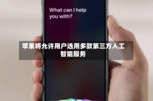苹果将允许用户选用多款第三方人工智能服务