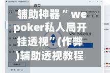辅助神器“ wepoker私人局开挂透视”(作弊)辅助透视教程