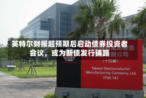 英特尔财报超预期后启动债券投资者会议，或为新债发行铺路