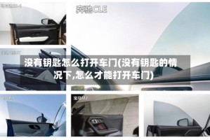 没有钥匙怎么打开车门(没有钥匙的情况下,怎么才能打开车门)