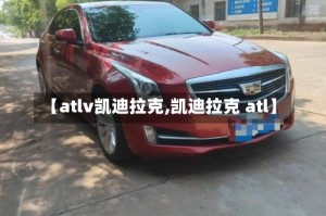 【atlv凯迪拉克,凯迪拉克 atl】