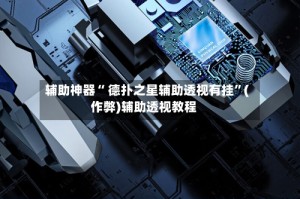 辅助神器“ 德扑之星辅助透视有挂”(作弊)辅助透视教程