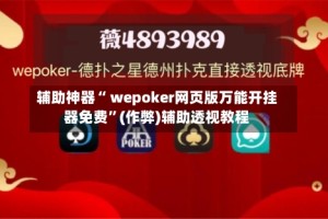辅助神器“ wepoker网页版万能开挂器免费”(作弊)辅助透视教程
