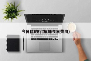 今日价的行情(铼今日费用)