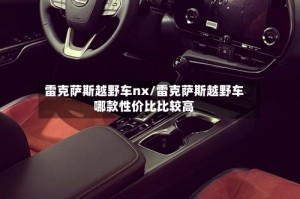 雷克萨斯越野车nx/雷克萨斯越野车哪款性价比比较高